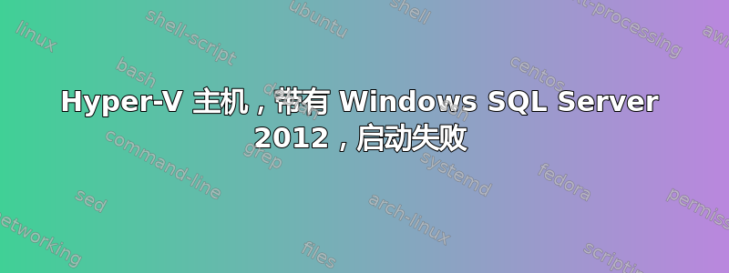 Hyper-V 主机，带有 Windows SQL Server 2012，启动失败