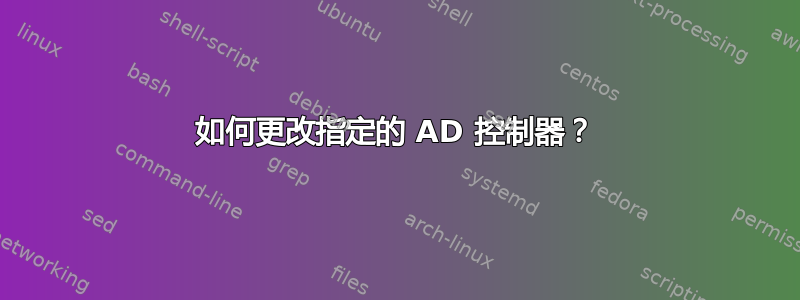 如何更改指定的 AD 控制器？