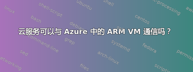 云服务可以与 Azure 中的 ARM VM 通信吗？