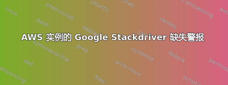 AWS 实例的 Google Stackdriver 缺失警报