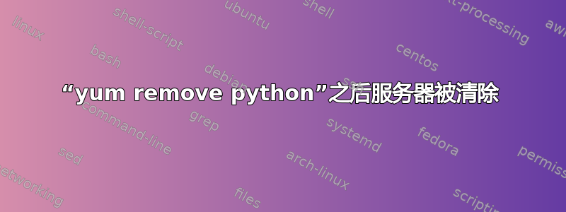 “yum remove python”之后服务器被清除