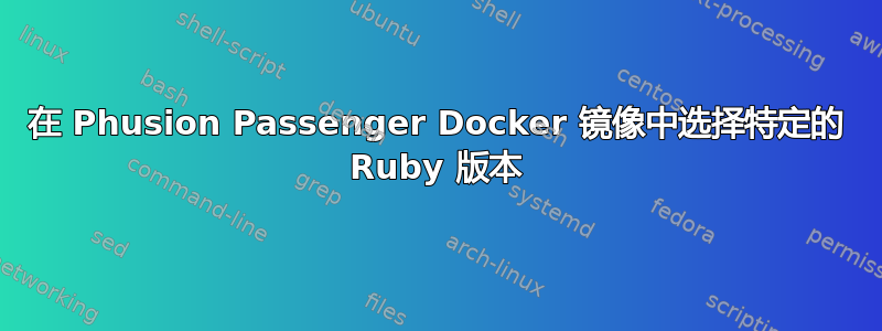 在 Phusion Passenger Docker 镜像中选择特定的 Ruby 版本