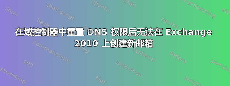 在域控制器中重置 DNS 权限后无法在 Exchange 2010 上创建新邮箱