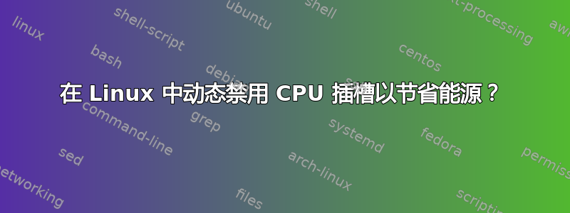 在 Linux 中动态禁用 CPU 插槽以节省能源？