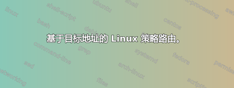 基于目标地址的 Linux 策略路由。