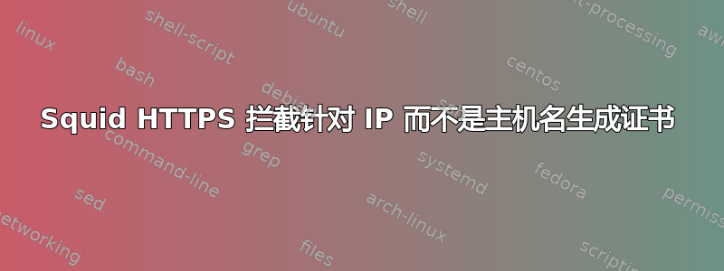 Squid HTTPS 拦截针对 IP 而不是主机名生成证书