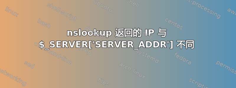 nslookup 返回的 IP 与 $_SERVER['SERVER_ADDR'] 不同