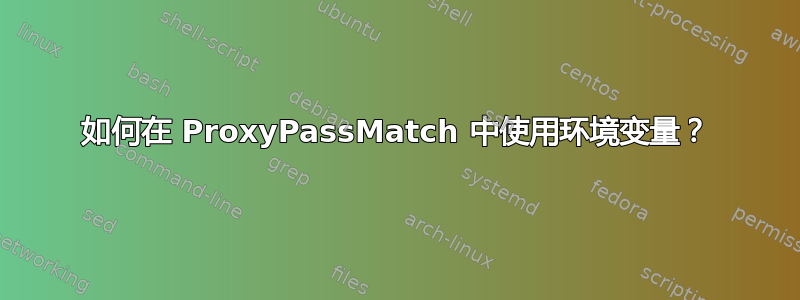 如何在 ProxyPassMatch 中使用环境变量？