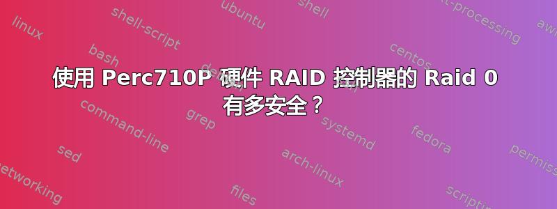 使用 Perc710P 硬件 RAID 控制器的 Raid 0 有多安全？