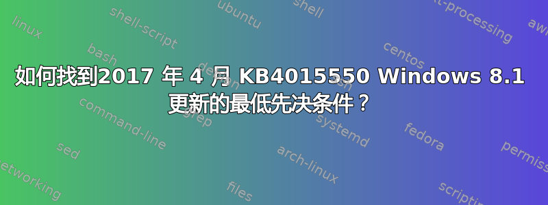 如何找到2017 年 4 月 KB4015550 Windows 8.1 更新的最低先决条件？