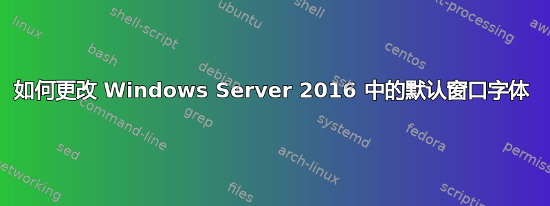 如何更改 Windows Server 2016 中的默认窗口字体