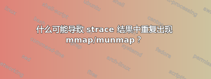 什么可能导致 strace 结果中重复出现 mmap/munmap？