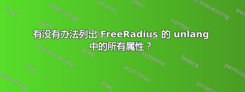 有没有办法列出 FreeRadius 的 unlang 中的所有属性？