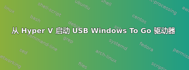 从 Hyper V 启动 USB Windows To Go 驱动器