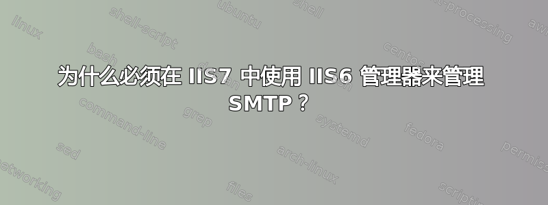 为什么必须在 IIS7 中使用 IIS6 管理器来管理 SMTP？