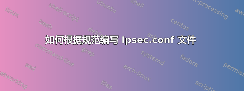 如何根据规范编写 Ipsec.conf 文件