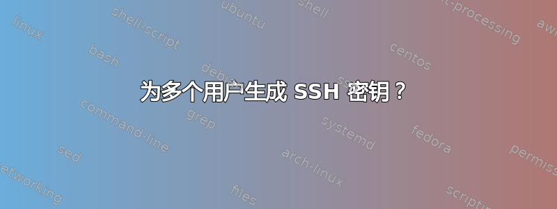 为多个用户生成 SSH 密钥？