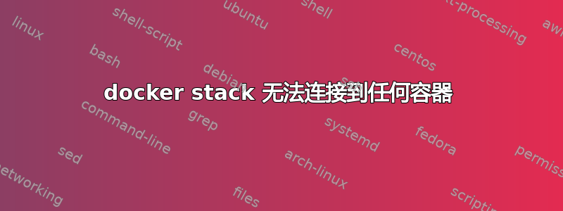 docker stack 无法连接到任何容器