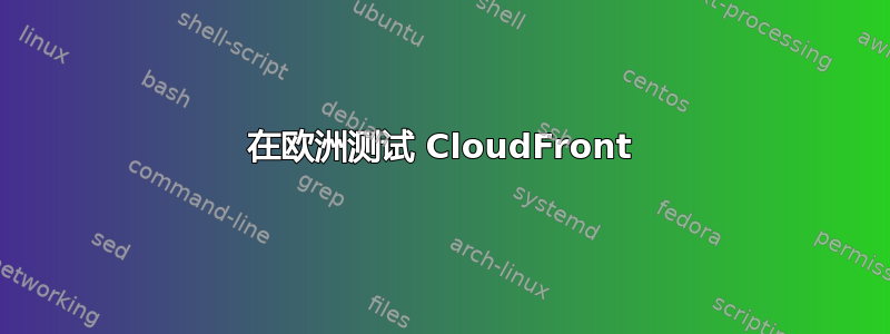 在欧洲测试 CloudFront