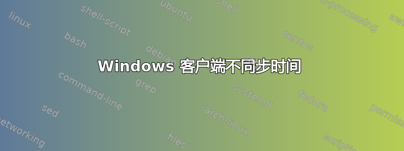 Windows 客户端不同步时间