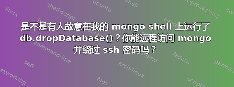 是不是有人故意在我的 mongo shell 上运行了 db.dropDatabase()？你能远程访问 mongo 并绕过 ssh 密码吗？