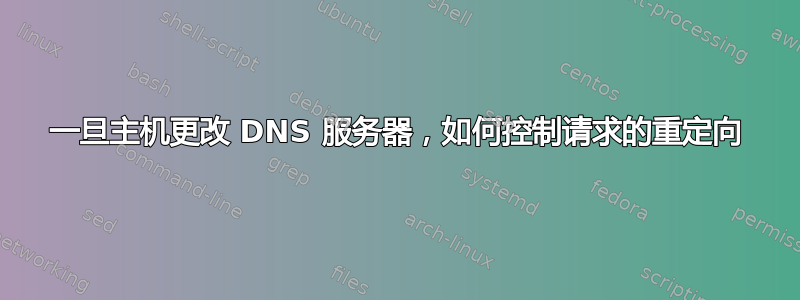 一旦主机更改 DNS 服务器，如何控制请求的重定向