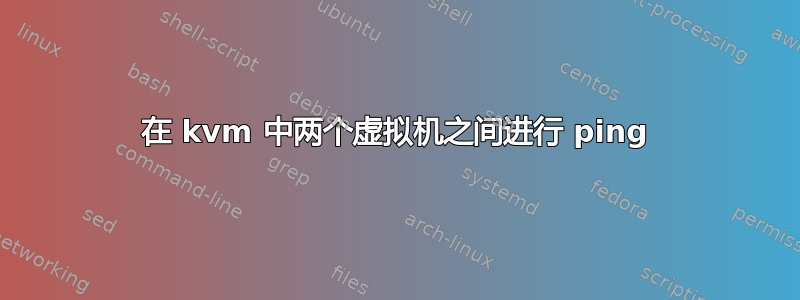 在 kvm 中两个虚拟机之间进行 ping