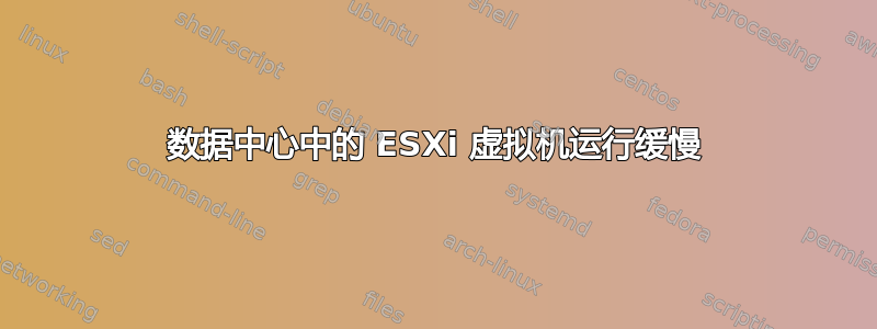 数据中心中的 ESXi 虚拟机运行缓慢