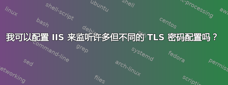 我可以配置 IIS 来监听许多但不同的 TLS 密码配置吗？