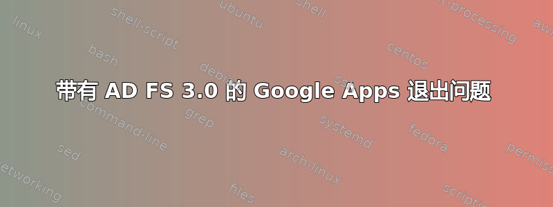 带有 AD FS 3.0 的 Google Apps 退出问题