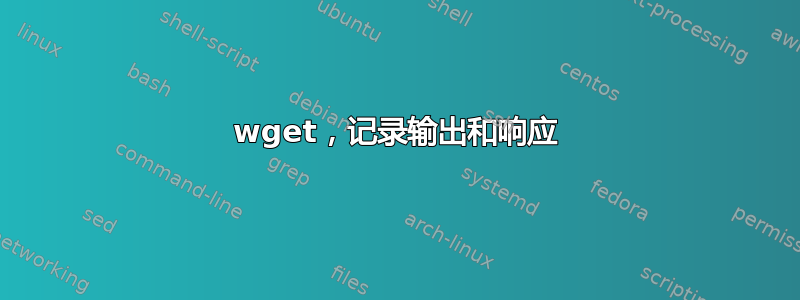 wget，记录输出和响应