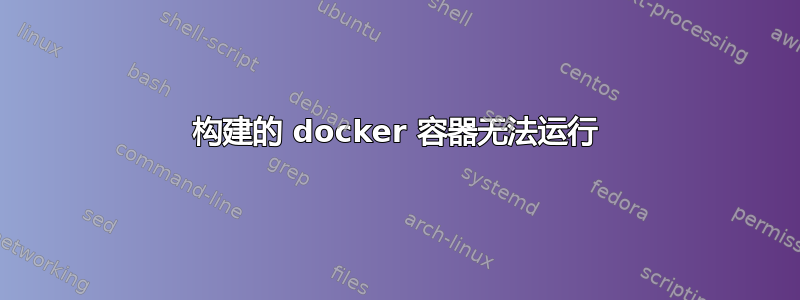 构建的 docker 容器无法运行