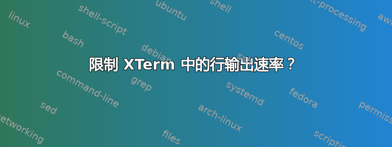 限制 XTerm 中的行输出速率？