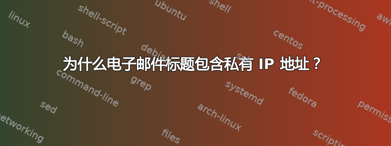 为什么电子邮件标题包含私有 IP 地址？