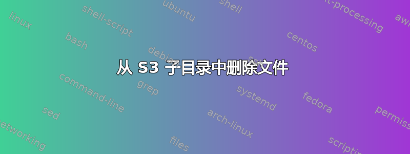 从 S3 子目录中删除文件