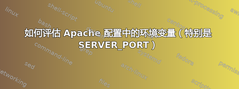 如何评估 Apache 配置中的环境变量（特别是 SERVER_PORT）