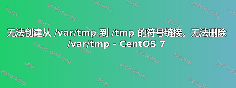 无法创建从 /var/tmp 到 /tmp 的符号链接。无法删除 /var/tmp - CentOS 7