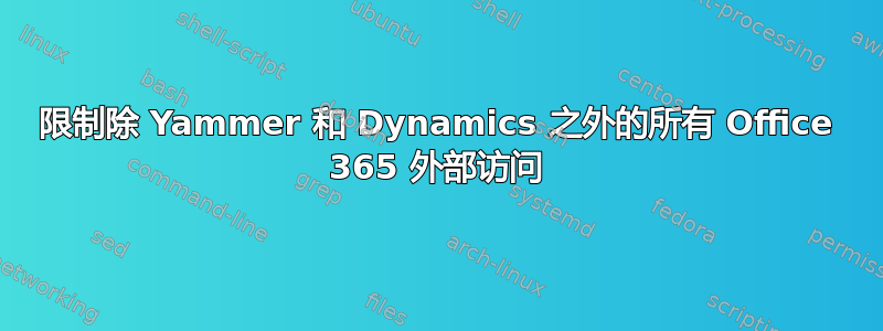 限制除 Yammer 和 Dynamics 之外的所有 Office 365 外部访问