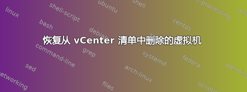 恢复从 vCenter 清单中删除的虚拟机