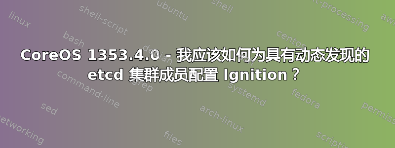 CoreOS 1353.4.0 - 我应该如何为具有动态发现的 etcd 集群成员配置 Ignition？