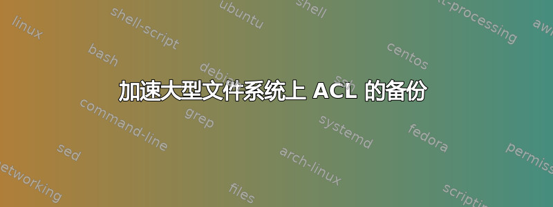 加速大型文件系统上 ACL 的备份