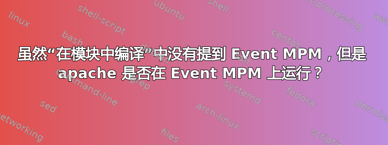 虽然“在模块中编译”中没有提到 Event MPM，但是 apache 是否在 Event MPM 上运行？