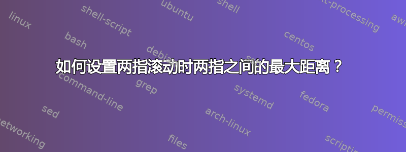 如何设置两指滚动时两指之间的最大距离？