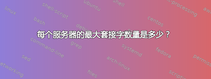 每个服务器的最大套接字数量是多少？