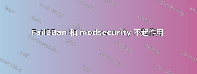 Fail2Ban 和 modsecurity 不起作用