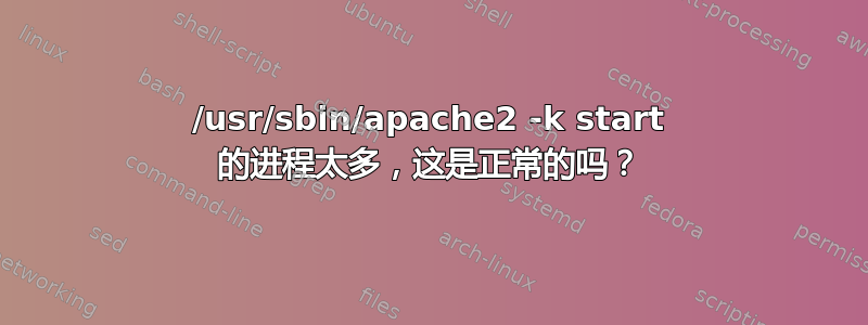 /usr/sbin/apache2 -k start 的进程太多，这是正常的吗？