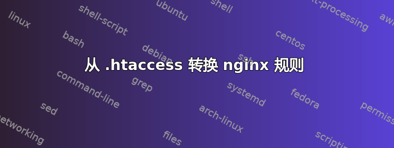 从 .htaccess 转换 nginx 规则