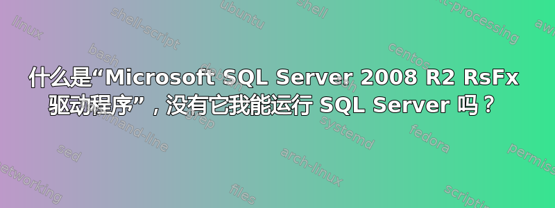 什么是“Microsoft SQL Server 2008 R2 RsFx 驱动程序”，没有它我能运行 SQL Server 吗？