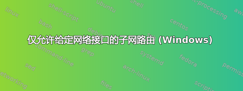 仅允许给定网络接口的子网路由 (Windows)