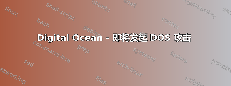 Digital Ocean - 即将发起 DOS 攻击